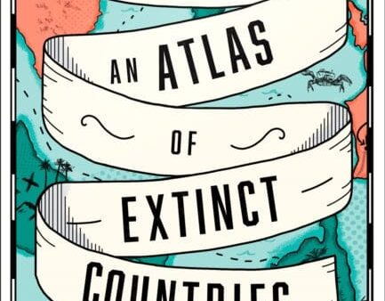 An Atlas of Extinct Countries: The Remarkable (and Occasionally Ridiculous) Stories of 48 Nations That Fell off the Map by Gideon Defoe Sale