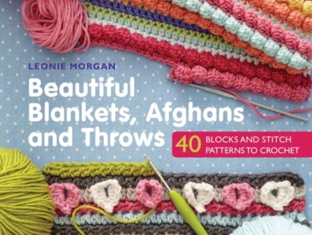 Beautiful Blankets, Afghans and Throws: 40 Blocks & Stitch Patterns to Crochet by Leonie Morgan Online now