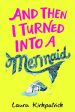 And Then I Turned Into a Mermaid by Laura Kirkpatrick Discount